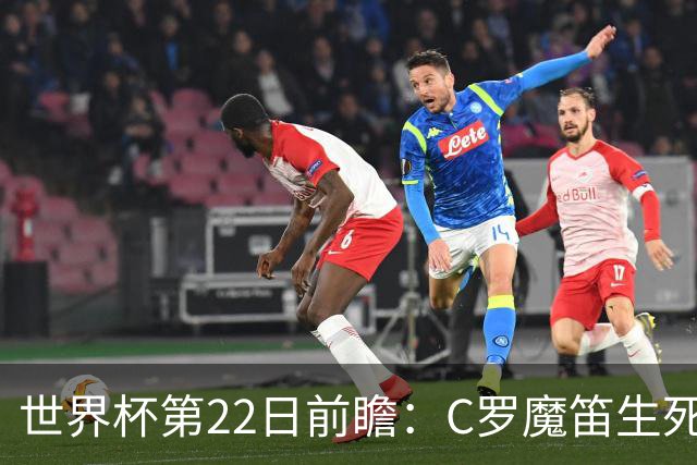 世界杯第22日前瞻：C罗魔笛生死斗 西班牙力争破咒
