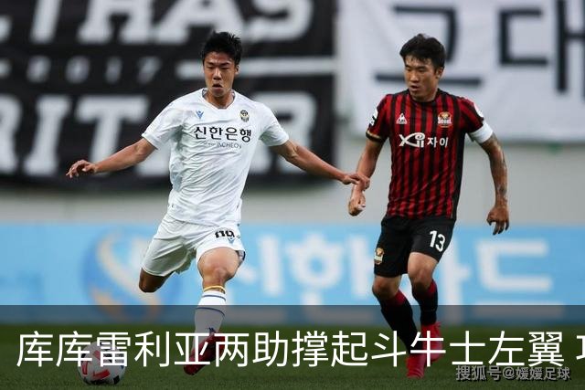 库库雷利亚两助撑起斗牛士左翼 攻防俱佳皇马淘到珍宝