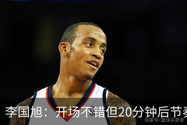 李国旭：开场不错但20分钟后节奏被打乱，需要保持好整体性和斗志