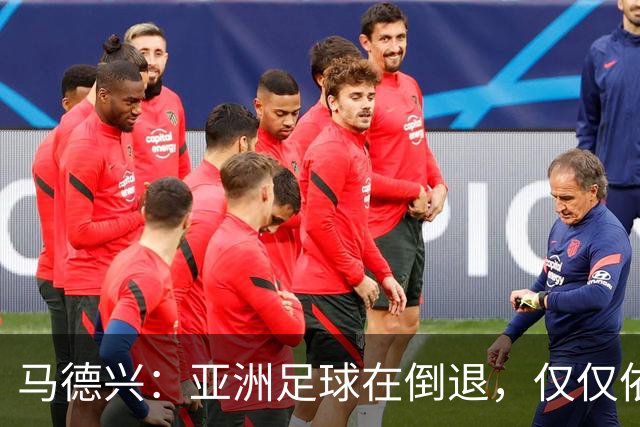 马德兴：亚洲足球在倒退，仅仅依靠外援和资本救不了亚洲足球